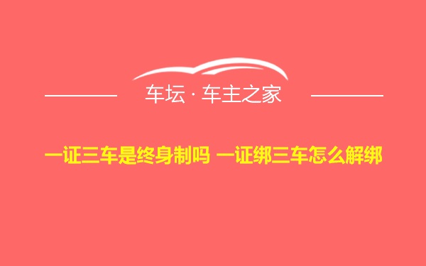 一证三车是终身制吗 一证绑三车怎么解绑