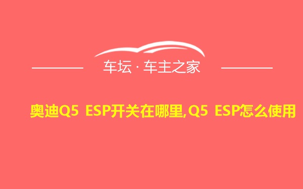 奥迪Q5 ESP开关在哪里,Q5 ESP怎么使用