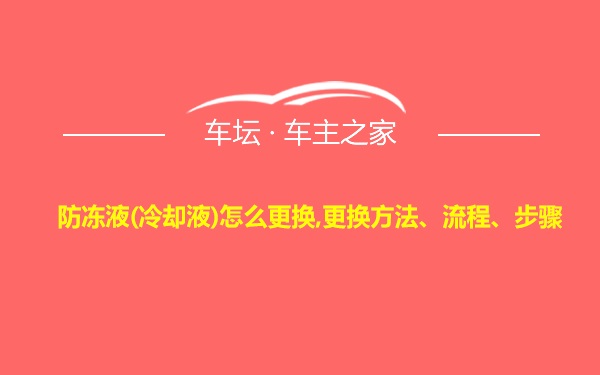 防冻液(冷却液)怎么更换,更换方法、流程、步骤