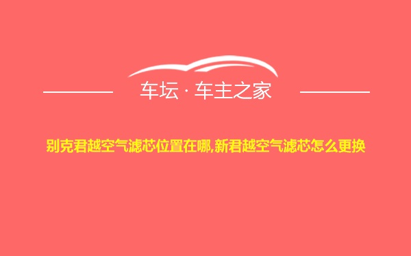 别克君越空气滤芯位置在哪,新君越空气滤芯怎么更换