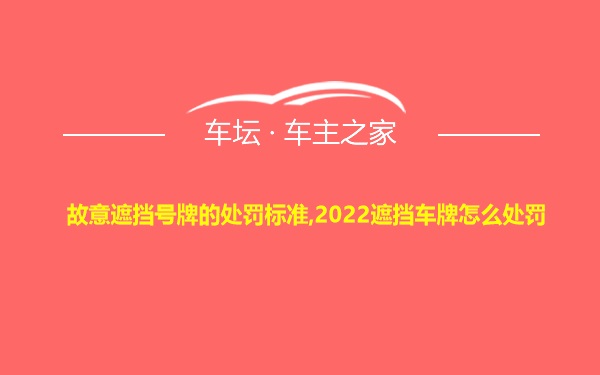 故意遮挡号牌的处罚标准,2022遮挡车牌怎么处罚