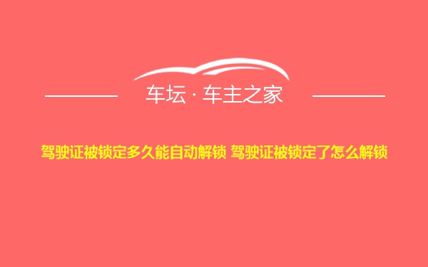 驾驶证被锁定多久能自动解锁 驾驶证被锁定了怎么解锁