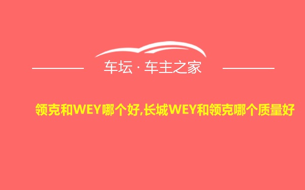 领克和WEY哪个好,长城WEY和领克哪个质量好