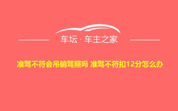 准驾不符会吊销驾照吗 准驾不符扣12分怎么办