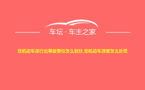 非机动车逆行出事故责任怎么划分,非机动车违章怎么处罚