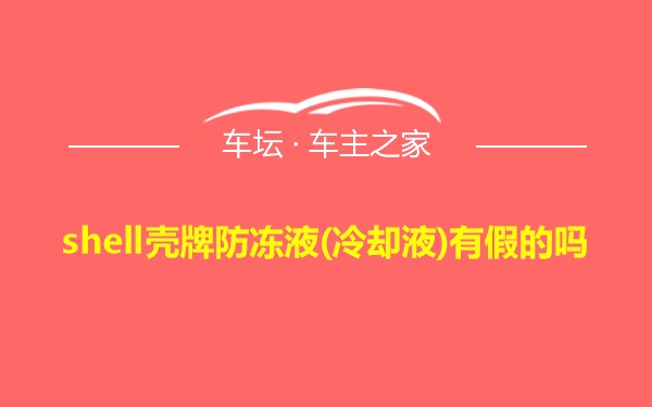 shell壳牌防冻液(冷却液)有假的吗