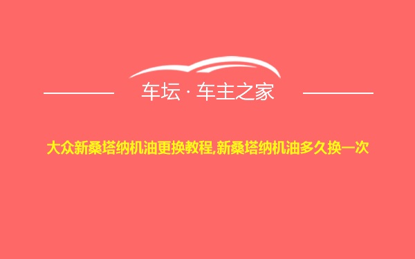 大众新桑塔纳机油更换教程,新桑塔纳机油多久换一次