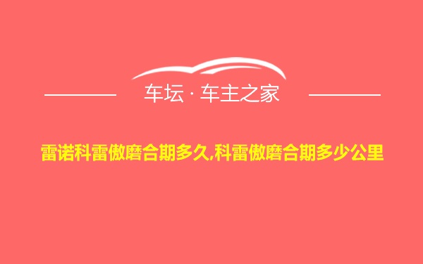 雷诺科雷傲磨合期多久,科雷傲磨合期多少公里