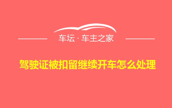 驾驶证被扣留继续开车怎么处理