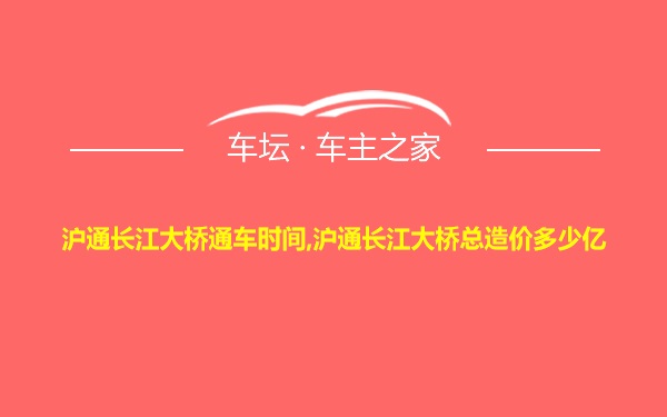 沪通长江大桥通车时间,沪通长江大桥总造价多少亿