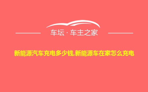 新能源汽车充电多少钱,新能源车在家怎么充电