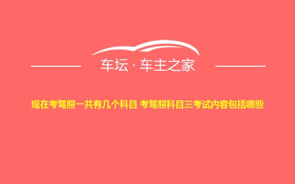 现在考驾照一共有几个科目 考驾照科目三考试内容包括哪些