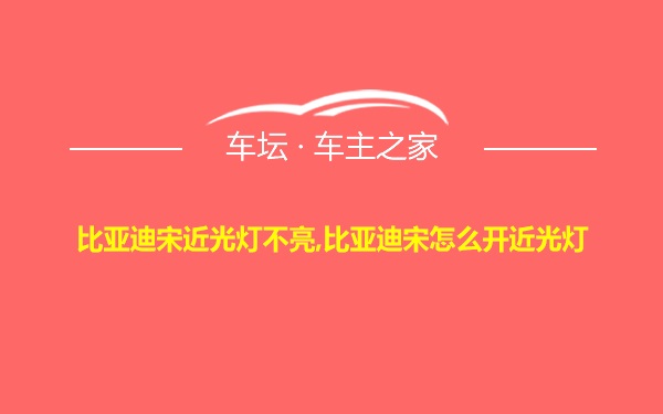 比亚迪宋近光灯不亮,比亚迪宋怎么开近光灯