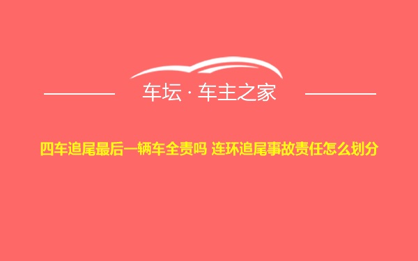 四车追尾最后一辆车全责吗 连环追尾事故责任怎么划分