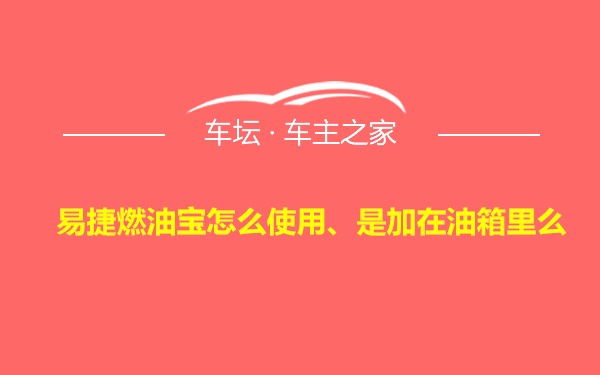 易捷燃油宝怎么使用、是加在油箱里么