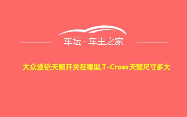 大众途铠天窗开关在哪里,T-Cross天窗尺寸多大