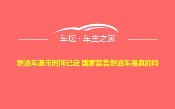 燃油车退市时间已定 国家禁售燃油车是真的吗