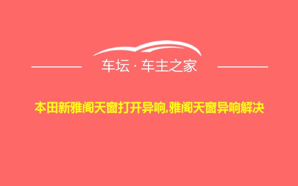 本田新雅阁天窗打开异响,雅阁天窗异响解决