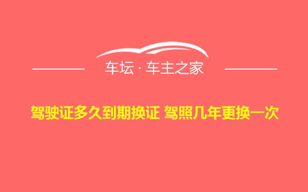 驾驶证多久到期换证 驾照几年更换一次