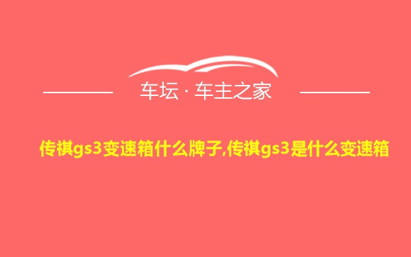 传祺gs3变速箱什么牌子,传祺gs3是什么变速箱