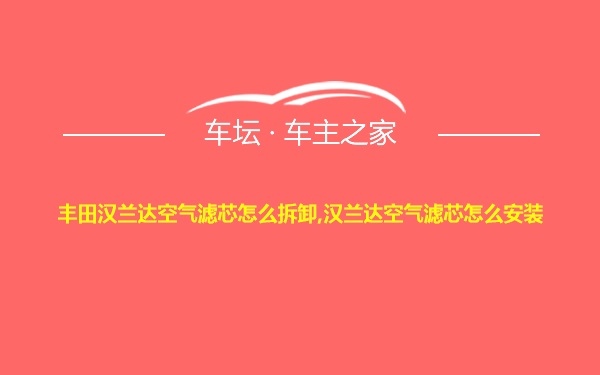 丰田汉兰达空气滤芯怎么拆卸,汉兰达空气滤芯怎么安装