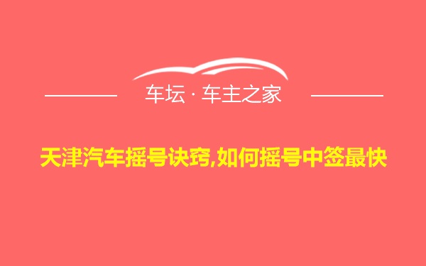 天津汽车摇号诀窍,如何摇号中签最快