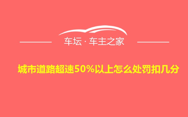 城市道路超速50%以上怎么处罚扣几分