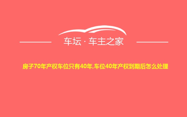 房子70年产权车位只有40年,车位40年产权到期后怎么处理