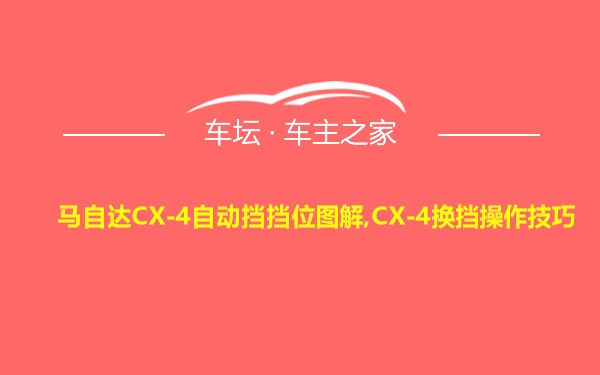 马自达CX-4自动挡挡位图解,CX-4换挡操作技巧