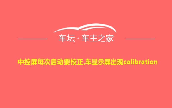 中控屏每次启动要校正,车显示屏出现calibration