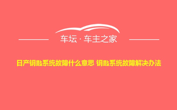 日产钥匙系统故障什么意思 钥匙系统故障解决办法