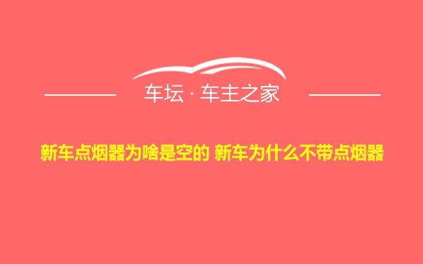 新车点烟器为啥是空的 新车为什么不带点烟器