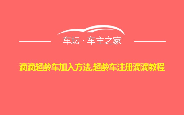 滴滴超龄车加入方法,超龄车注册滴滴教程