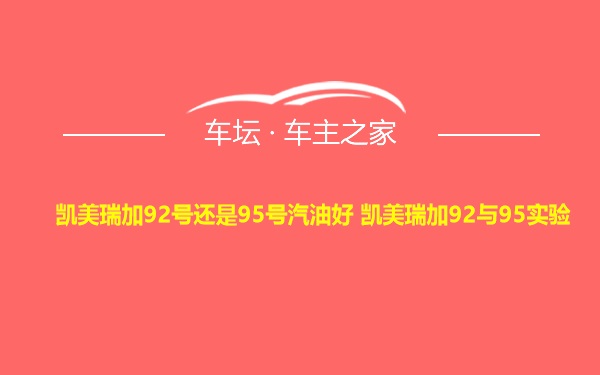 凯美瑞加92号还是95号汽油好 凯美瑞加92与95实验