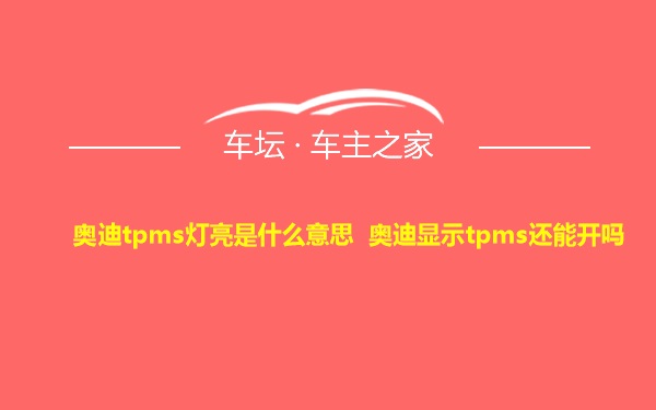 奥迪tpms灯亮是什么意思 奥迪显示tpms还能开吗