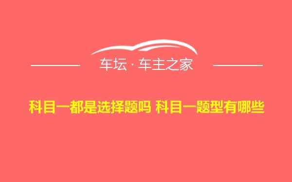 科目一都是选择题吗 科目一题型有哪些