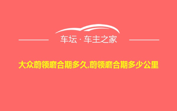 大众蔚领磨合期多久,蔚领磨合期多少公里