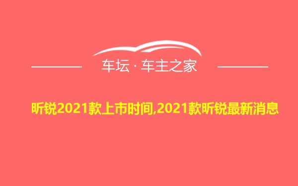 昕锐2021款上市时间,2021款昕锐最新消息