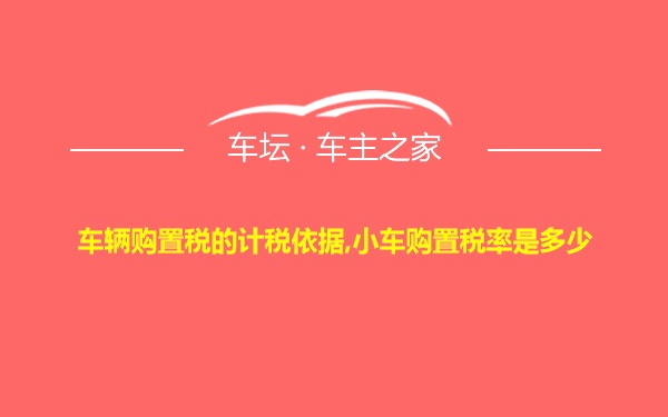 车辆购置税的计税依据,小车购置税率是多少