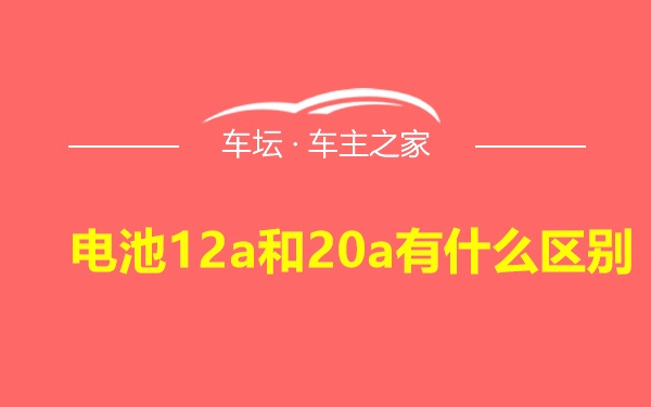 电池12a和20a有什么区别