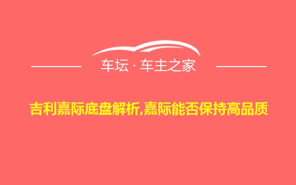 吉利嘉际底盘解析,嘉际能否保持高品质