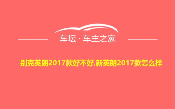 别克英朗2017款好不好,新英朗2017款怎么样