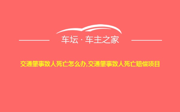 交通肇事致人死亡怎么办,交通肇事致人死亡赔偿项目