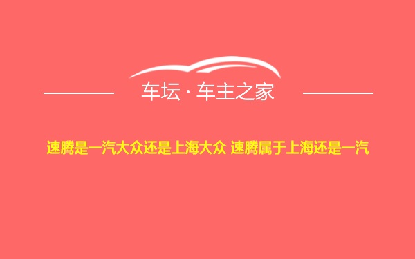 速腾是一汽大众还是上海大众 速腾属于上海还是一汽