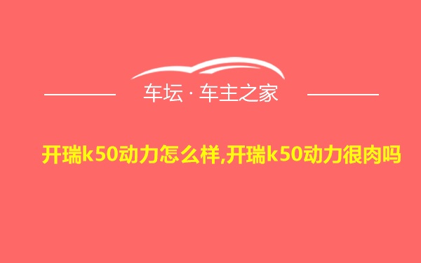 开瑞k50动力怎么样,开瑞k50动力很肉吗