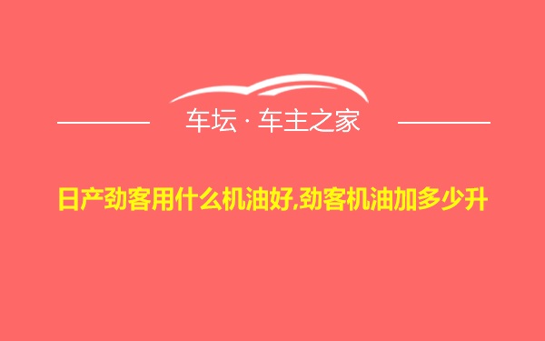 日产劲客用什么机油好,劲客机油加多少升