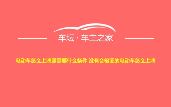 电动车怎么上牌照需要什么条件 没有合格证的电动车怎么上牌