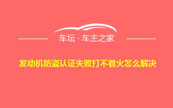 发动机防盗认证失败打不着火怎么解决