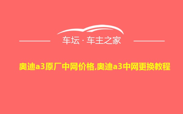 奥迪a3原厂中网价格,奥迪a3中网更换教程