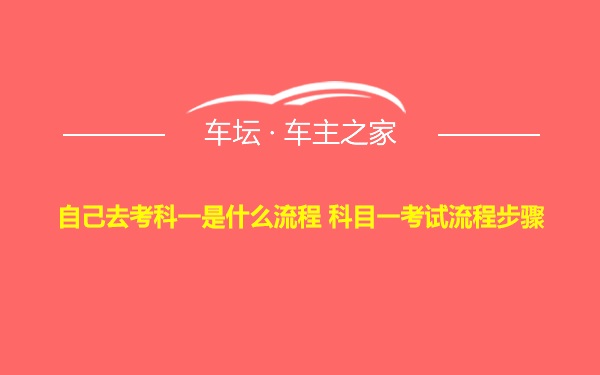 自己去考科一是什么流程 科目一考试流程步骤